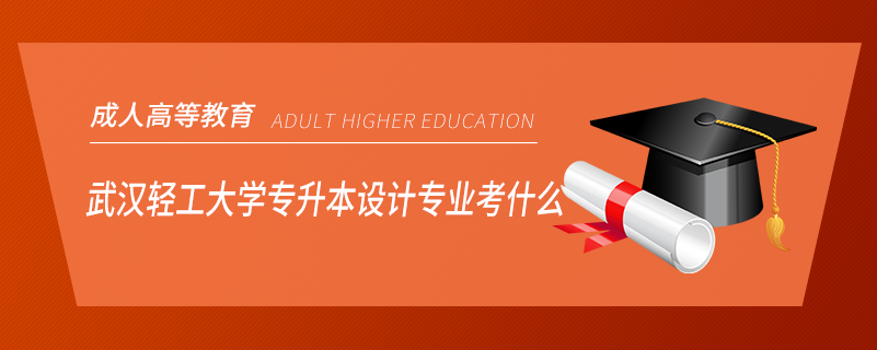 武漢輕工大學專升本設(shè)計專業(yè)考什么