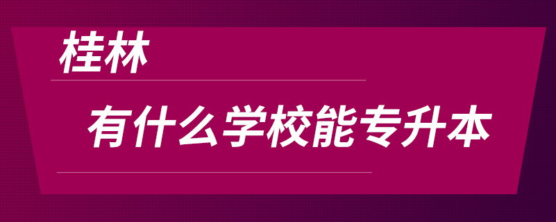 桂林有什么學校能專升本