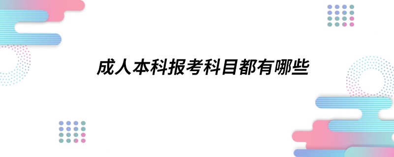 成人本科報(bào)考科目都有哪些