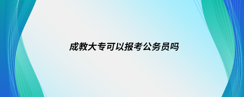 成教大專可以報(bào)考公務(wù)員嗎