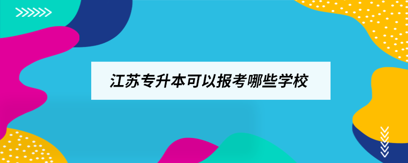 江蘇專升本可以報考哪些學(xué)校