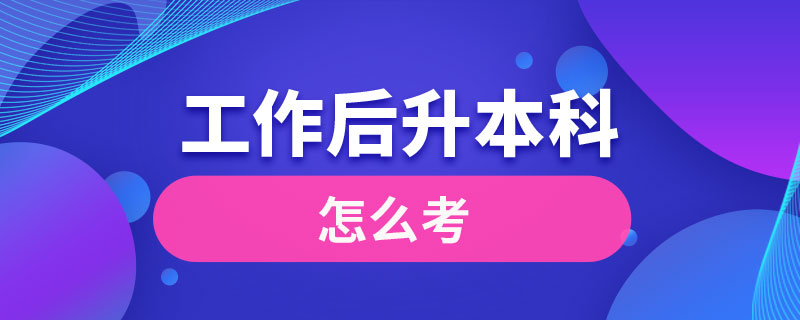 工作后想考本科怎么考