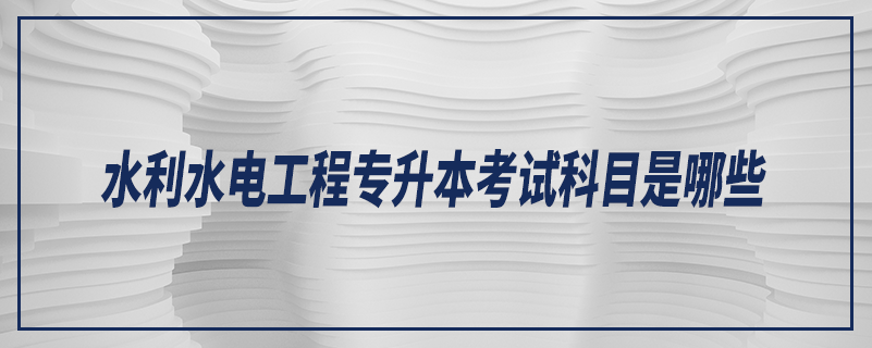 水利水電工程專升本考試科目是哪些