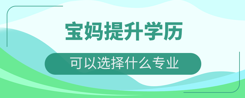 寶媽提升學(xué)歷可以選擇什么專業(yè)