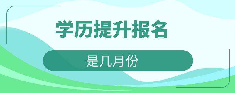 學(xué)歷提升報名時間是幾月份