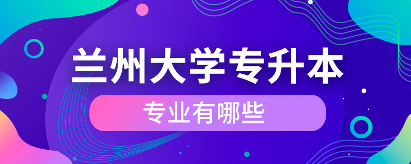 蘭州大學專升本的專業(yè)有哪些