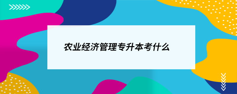 農業(yè)經濟管理專升本考什么