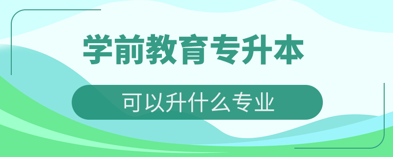 學前教育專升本可以升什么專業(yè)