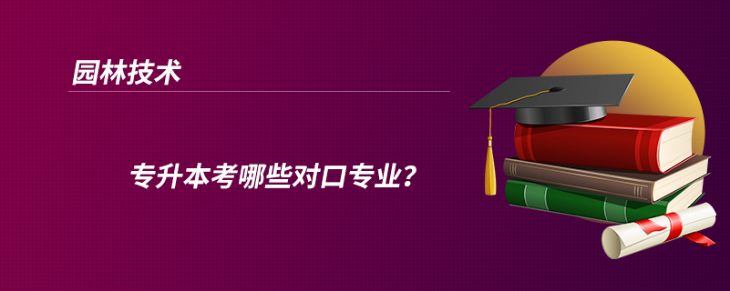 園林技術(shù)專升本考哪些對口專業(yè)？