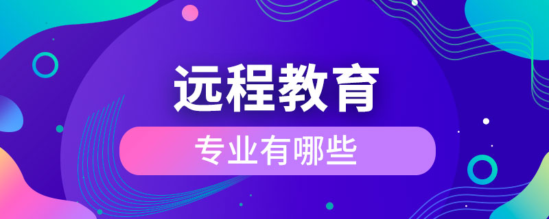 遠(yuǎn)程教育的專業(yè)有哪些