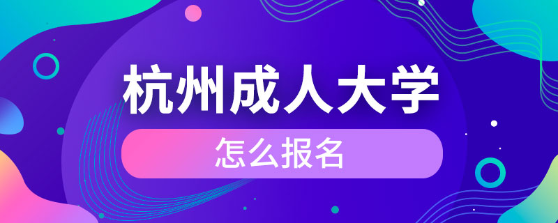 杭州成人大學(xué)怎么報(bào)名