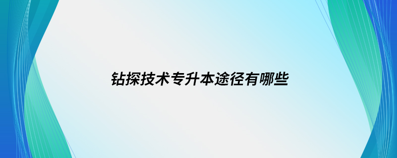 鉆探技術(shù)專升本途徑有哪些