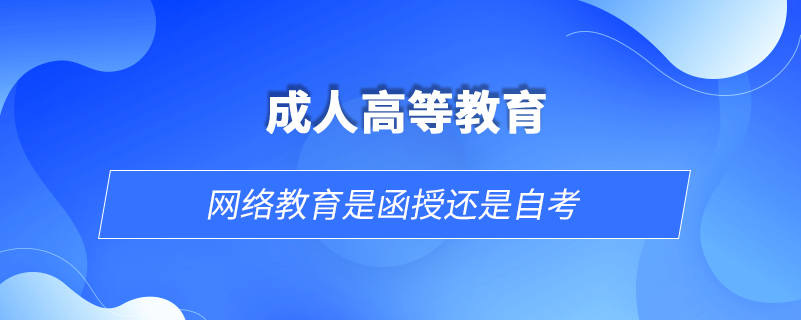 網(wǎng)絡教育是函授還是自考