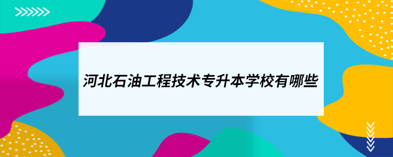 河北石油工程技術專升本學校有哪些