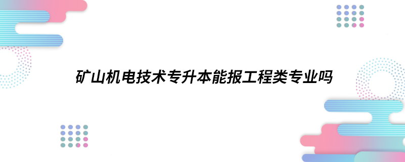 礦山機電技術專升本能報工程類專業(yè)嗎