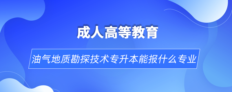 油氣地質(zhì)勘探技術(shù)專升本能報(bào)什么專業(yè)