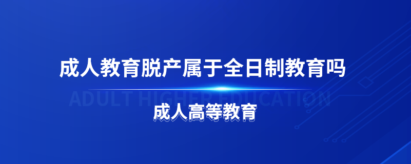 成人教育脫產屬于全日制教育嗎