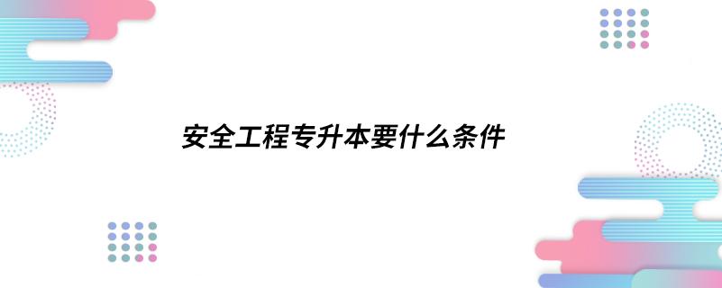 安全工程專升本要什么條件