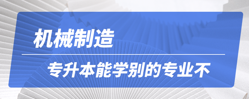 機(jī)械制造專升本能學(xué)別的專業(yè)不