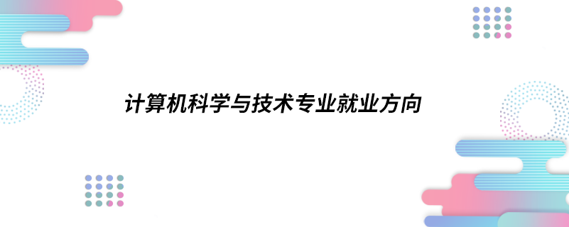 計(jì)算機(jī)科學(xué)與技術(shù)專(zhuān)業(yè)就業(yè)方向