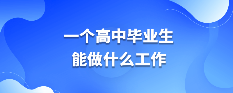 一個(gè)高中畢業(yè)生能做什么工作