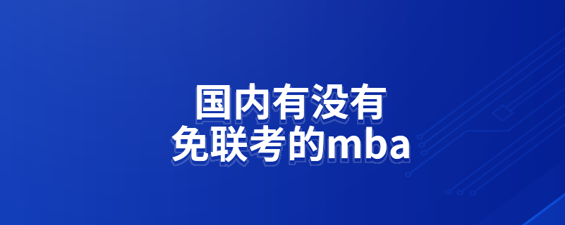 國(guó)內(nèi)有沒有免聯(lián)考的mba