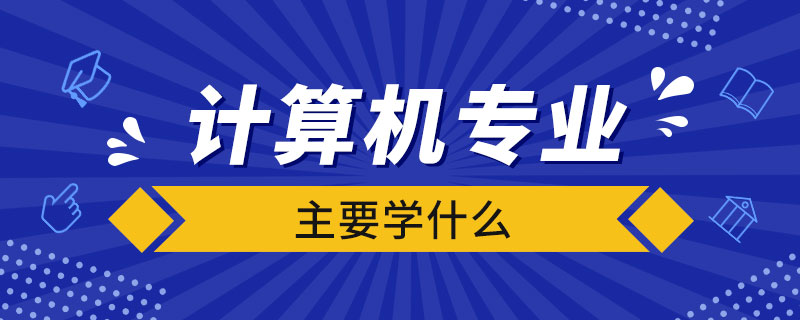 計算機專業(yè)主要學什么