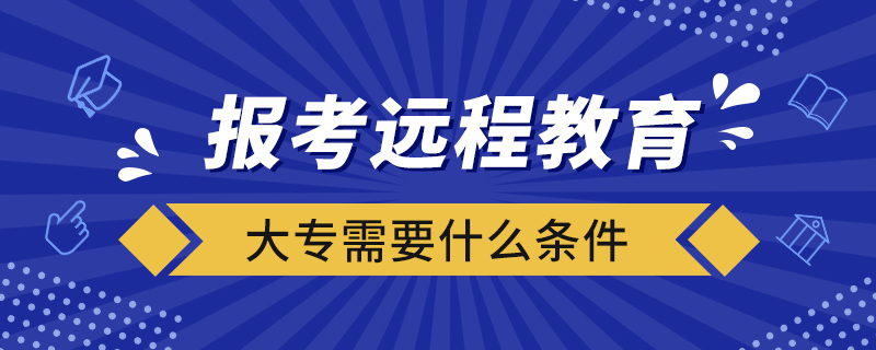 報考遠程教育大專需要什么條件