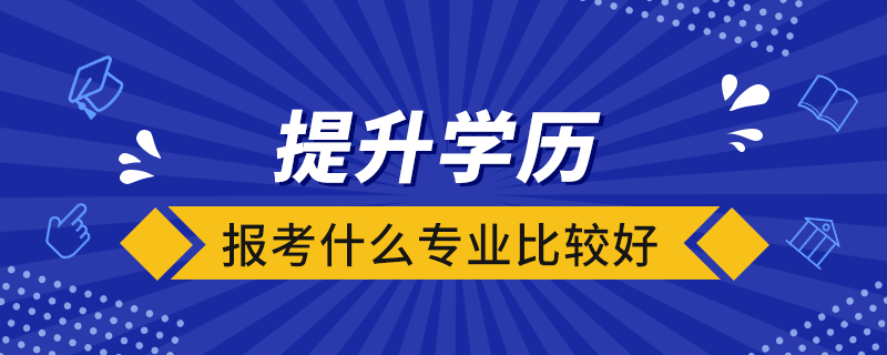 提升學(xué)歷報(bào)考什么專業(yè)比較好