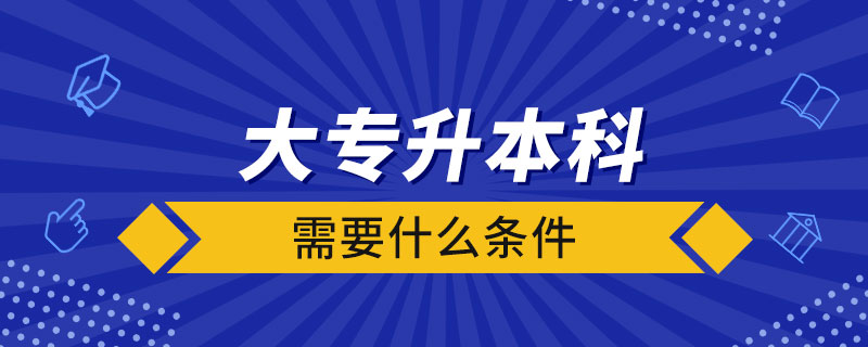 大專升本科需要什么條件