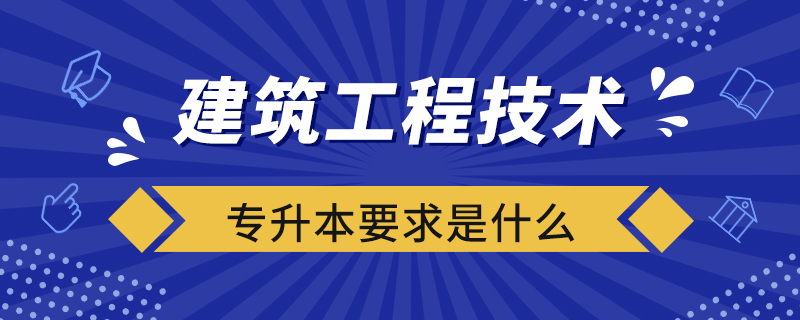 建筑工程技術(shù)專升本要求是什么