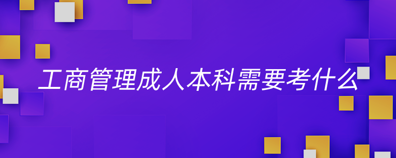 工商管理成人本科需要考什么