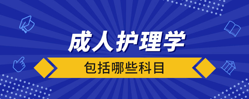 成人護(hù)理學(xué)包括哪些科目