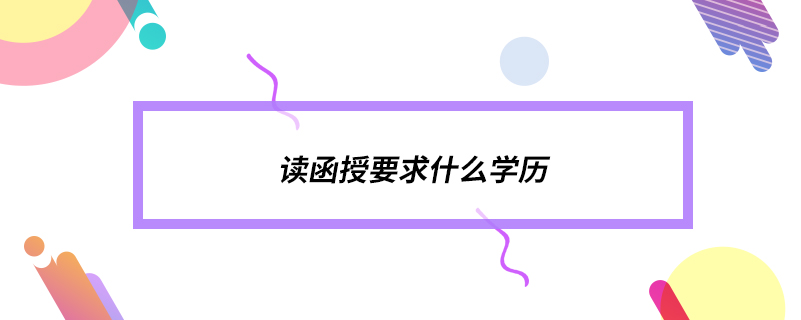 ?讀函授要求什么學(xué)歷