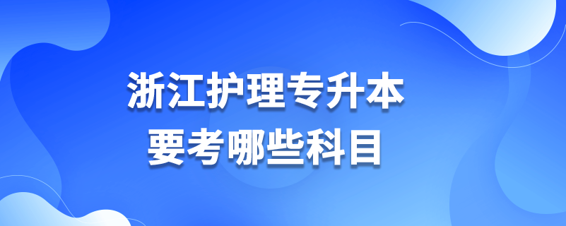 浙江護(hù)理專升本要考哪些科目