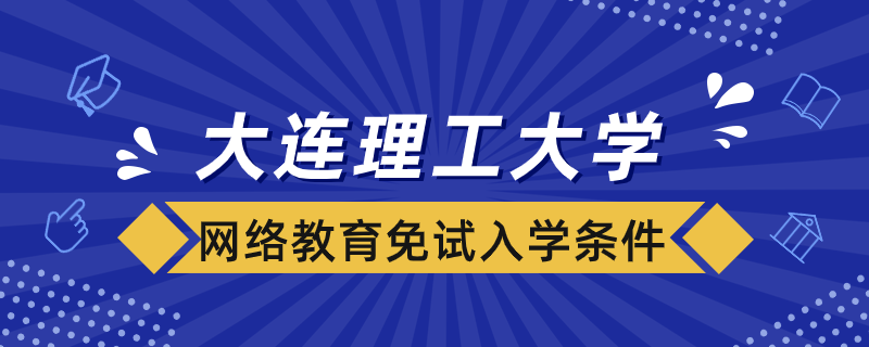 大連理工大學(xué)網(wǎng)絡(luò)教育免試入學(xué)條件