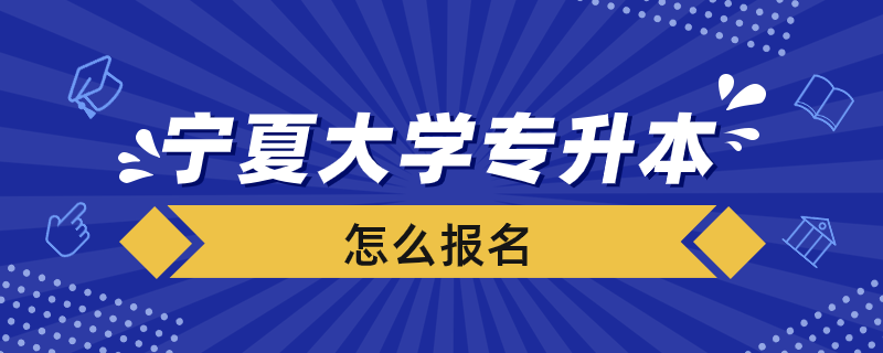 寧夏大學(xué)專升本怎么報名