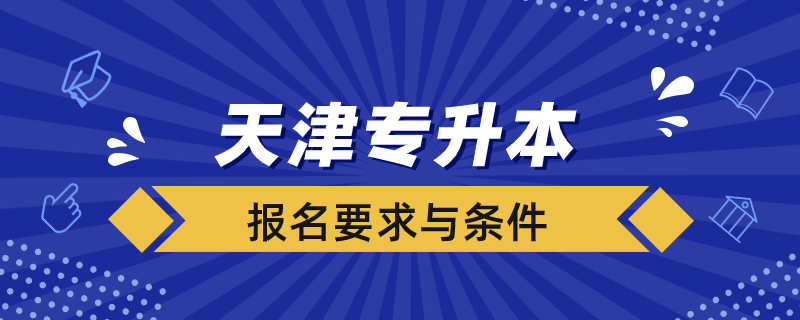 天津報名專升本有什么要求