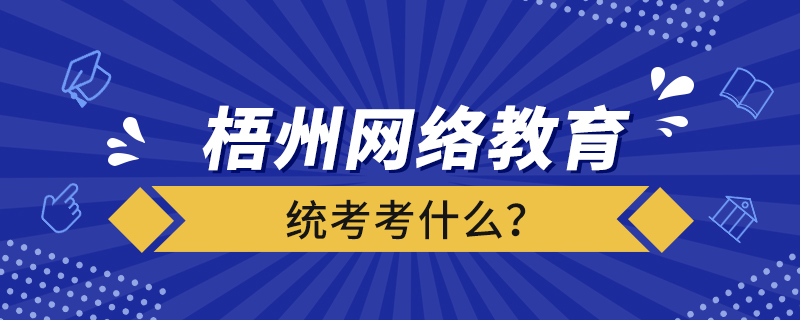 梧州網(wǎng)絡(luò)教育統(tǒng)考考什么？