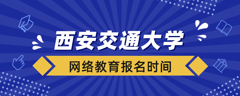 西安交大網(wǎng)絡(luò)教育什么時(shí)候報(bào)名