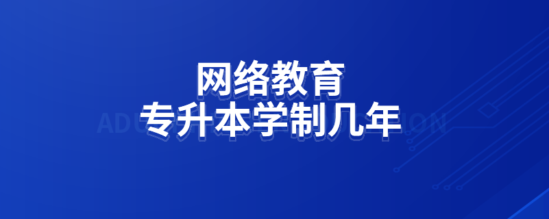 網(wǎng)絡(luò)教育專(zhuān)升本學(xué)制幾年