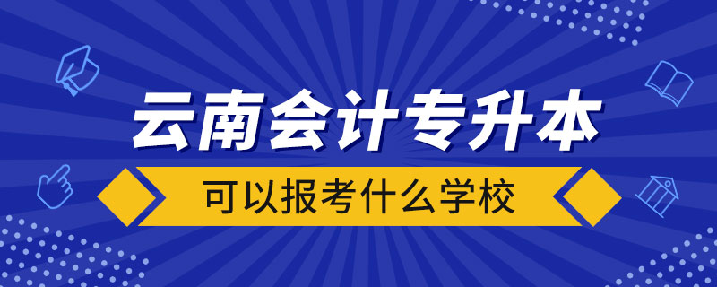 云南會計(jì)專升本可以報(bào)考什么學(xué)校