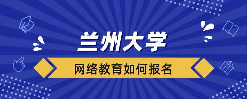 如何報(bào)考蘭州大學(xué)網(wǎng)絡(luò)教育