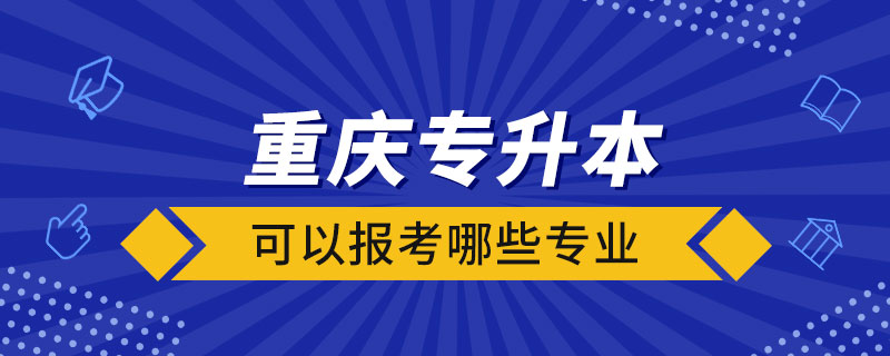 重慶專升本可以報考哪些專業(yè)