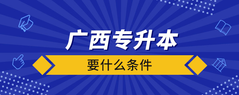 廣西專升本要什么條件