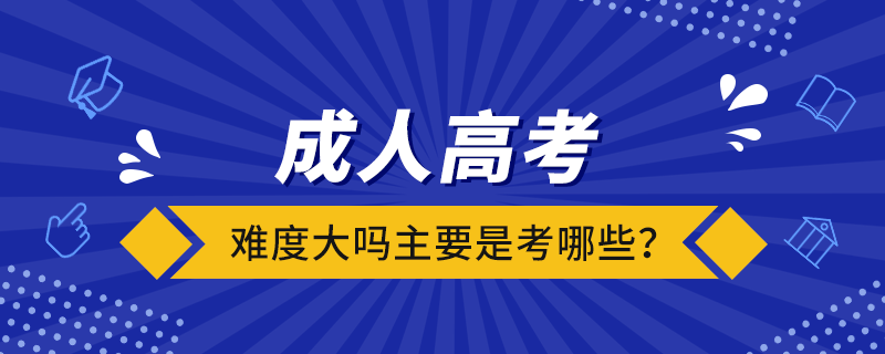 成人高考難度大嗎?主要是考哪些?