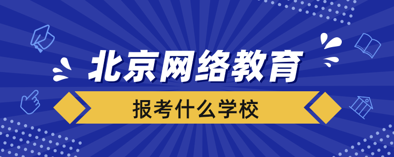 北京報考網絡教育選擇什么學校