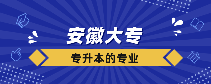 安徽大專(zhuān)可以專(zhuān)升本的學(xué)校有哪些專(zhuān)業(yè)