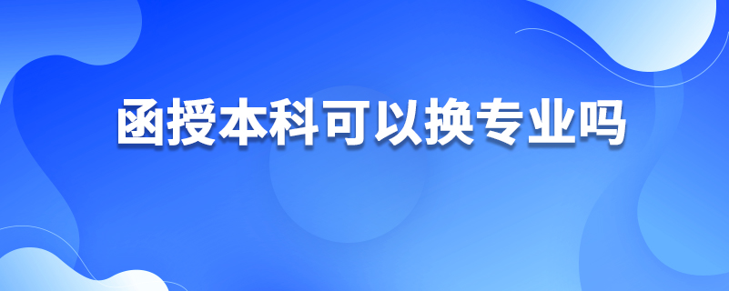 ?函授本科可以換專業(yè)嗎