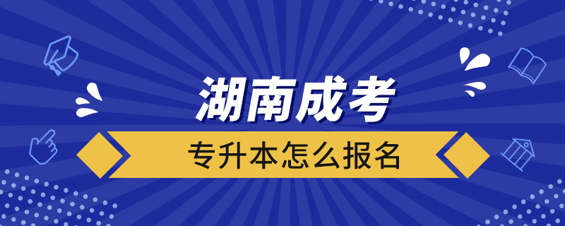 湖南成考專升本怎么報名